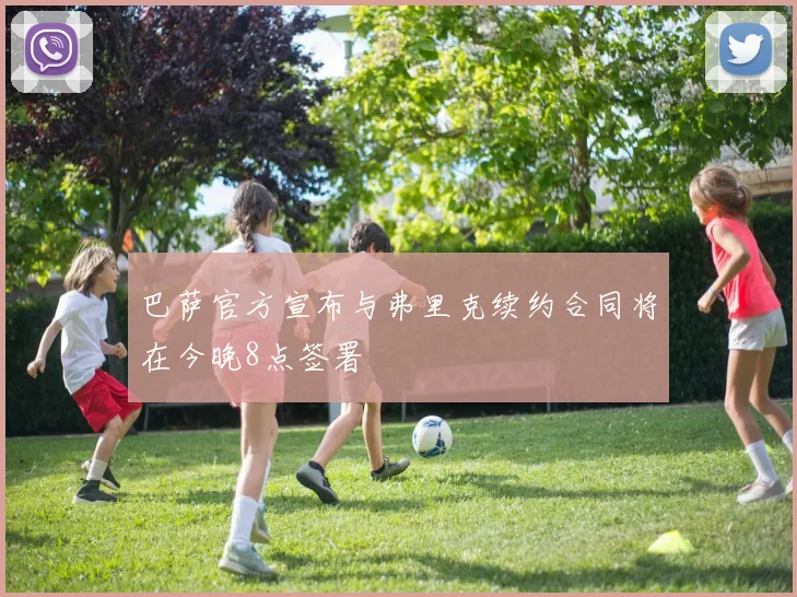 巴萨官方宣布与弗里克续约合同将在今晚8点签署