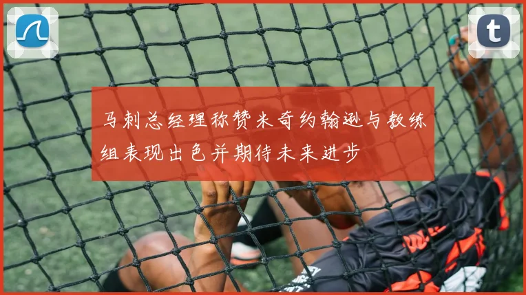 马刺总经理称赞米奇约翰逊与教练组表现出色并期待未来进步