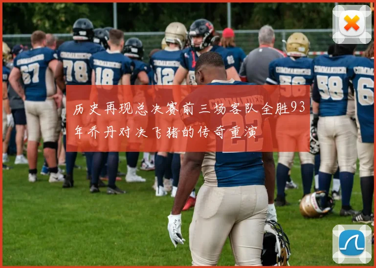 历史再现总决赛前三场客队全胜93年乔丹对决飞猪的传奇重演