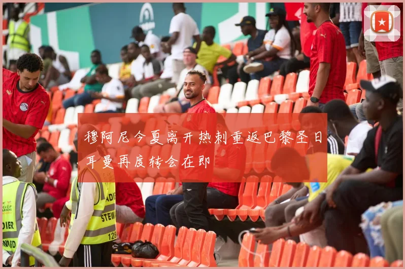 穆阿尼今夏离开热刺重返巴黎圣日耳曼再度转会在即
