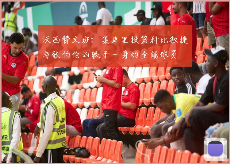 沃西赞文班：集库里投篮科比敏捷与张伯伦凶狠于一身的全能球员