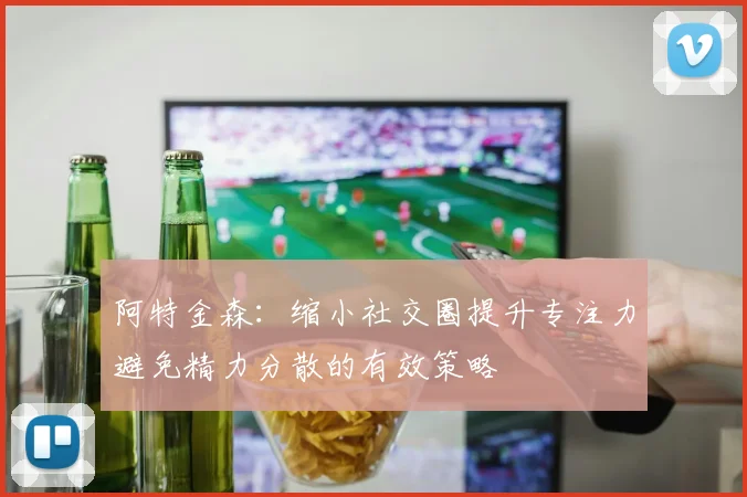 阿特金森：缩小社交圈提升专注力避免精力分散的有效策略