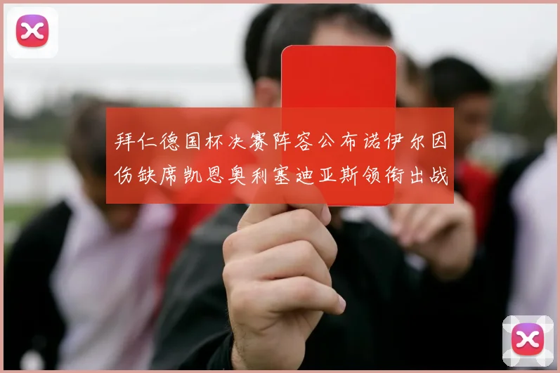 拜仁德国杯决赛阵容公布诺伊尔因伤缺席凯恩奥利塞迪亚斯领衔出战