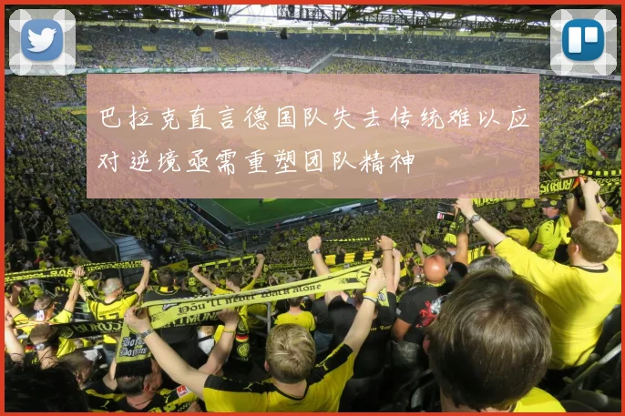 巴拉克直言德国队失去传统难以应对逆境亟需重塑团队精神