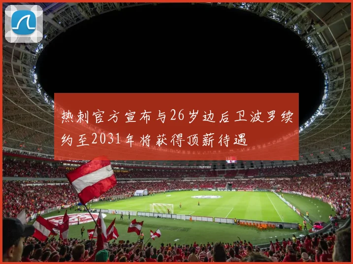 热刺官方宣布与26岁边后卫波罗续约至2031年将获得顶薪待遇