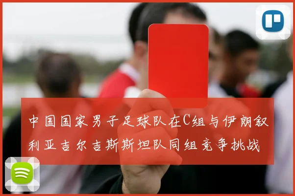 中国国家男子足球队在C组与伊朗叙利亚吉尔吉斯斯坦队同组竞争挑战赛程