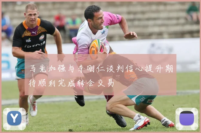 马竞加强与李刚仁谈判信心提升期待顺利完成转会交易
