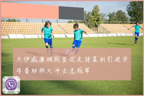 杰伊威廉姆斯坚定支持莱利引进字母哥助热火冲击总冠军